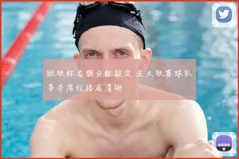 欧联杯名额分配敲定 五大联赛球队争夺席位格局清晰