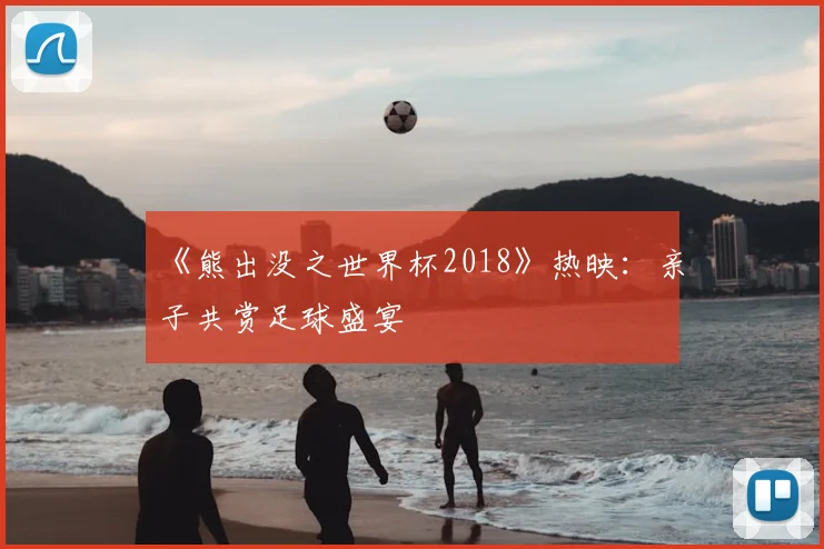 《熊出没之世界杯2018》热映：亲子共赏足球盛宴