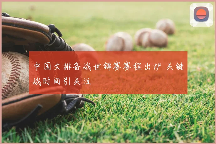 中国女排备战世锦赛赛程出炉 关键战时间引关注