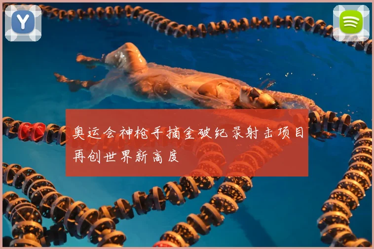 奥运会神枪手摘金破纪录射击项目再创世界新高度
