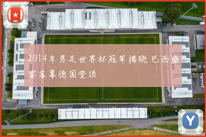 2014年男足世界杯冠军揭晓 巴西盛宴落幕德国登顶