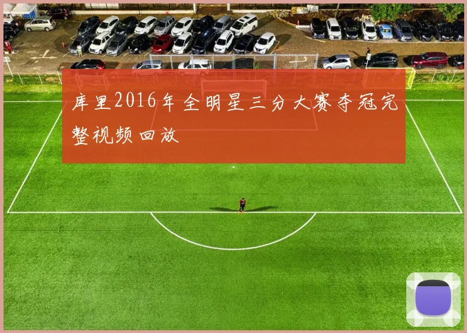 库里2016年全明星三分大赛夺冠完整视频回放