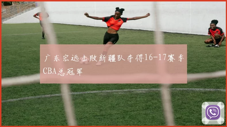 广东宏远击败新疆队夺得16-17赛季CBA总冠军