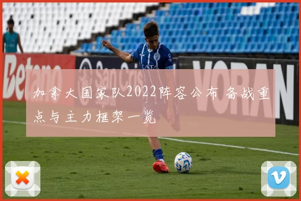 加拿大国家队2022阵容公布 备战重点与主力框架一览