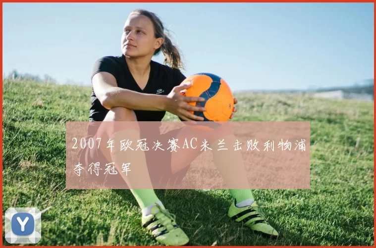 2007年欧冠决赛AC米兰击败利物浦夺得冠军