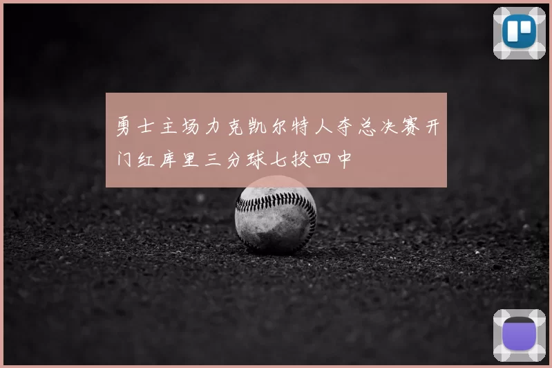 勇士主场力克凯尔特人夺总决赛开门红库里三分球七投四中