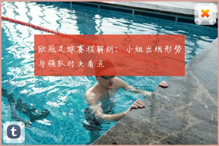 欧冠足球赛程解析:小组出线形势与强队对决看点