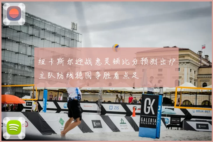 纽卡斯尔迎战惠灵顿比分预测出炉主队防线稳固争胜看点足