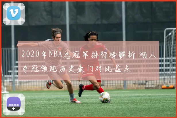 2020年NBA总冠军排行榜解析 湖人夺冠领跑历史豪门对比盘点