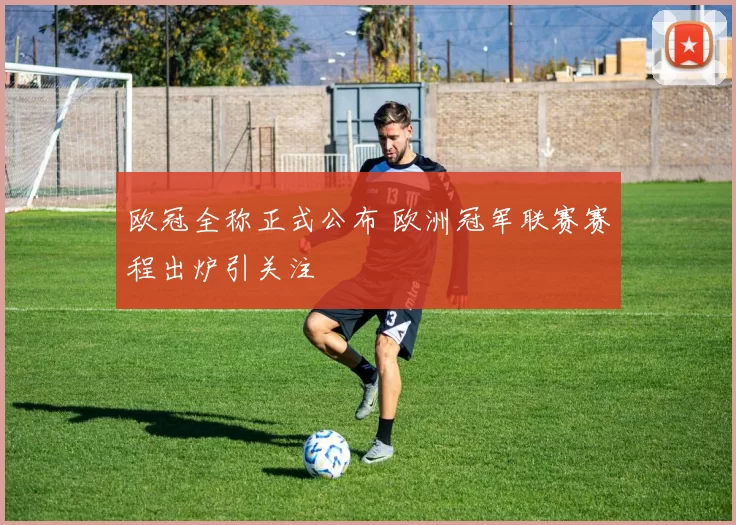 欧冠全称正式公布 欧洲冠军联赛赛程出炉引关注