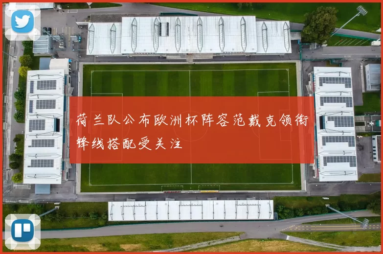 荷兰队公布欧洲杯阵容范戴克领衔锋线搭配受关注