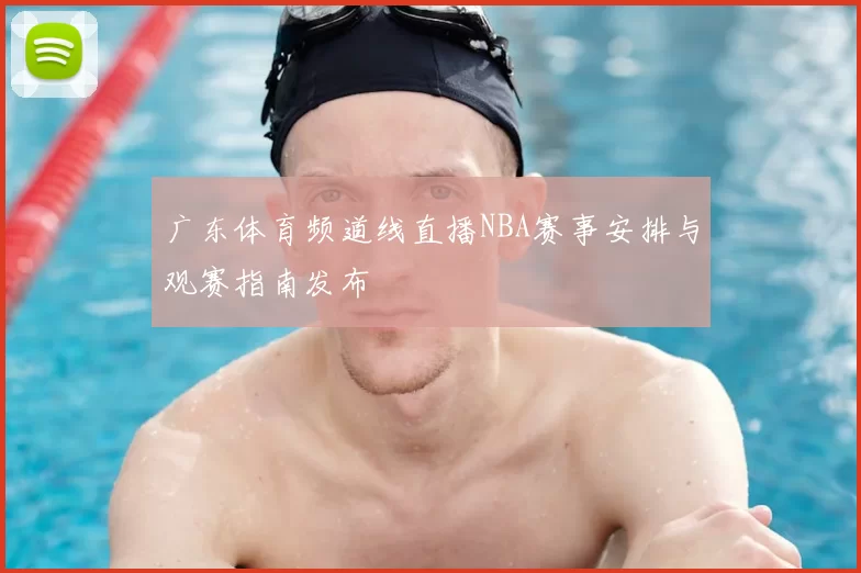 广东体育频道线直播NBA赛事安排与观赛指南发布