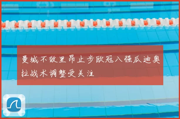 曼城不敌里昂止步欧冠八强瓜迪奥拉战术调整受关注