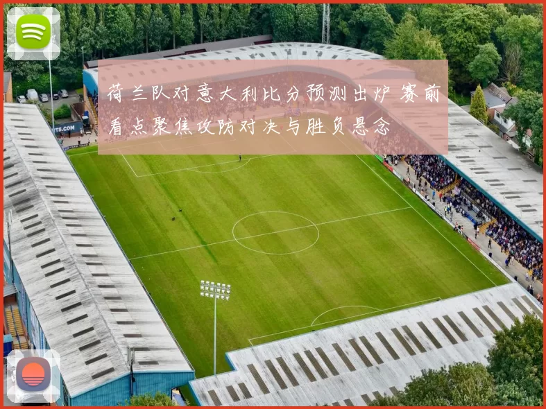荷兰队对意大利比分预测出炉 赛前看点聚焦攻防对决与胜负悬念