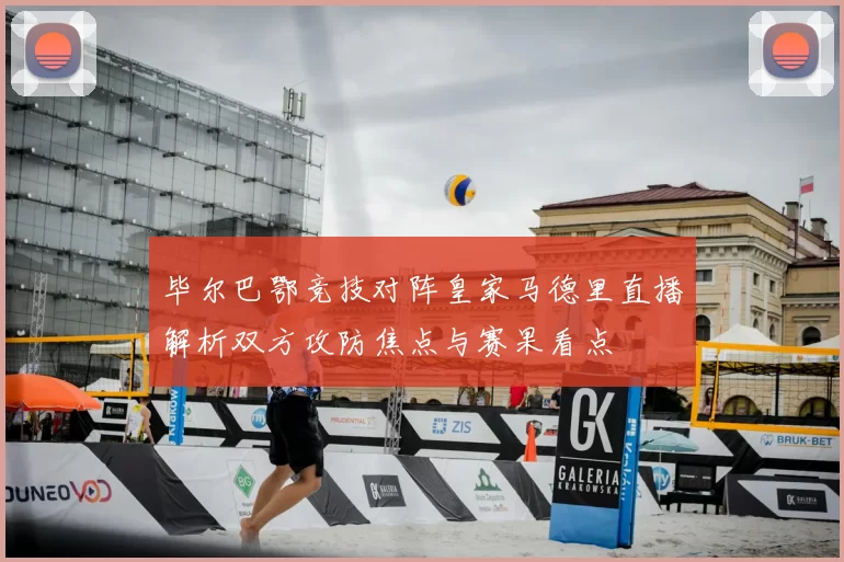 毕尔巴鄂竞技对阵皇家马德里直播解析双方攻防焦点与赛果看点