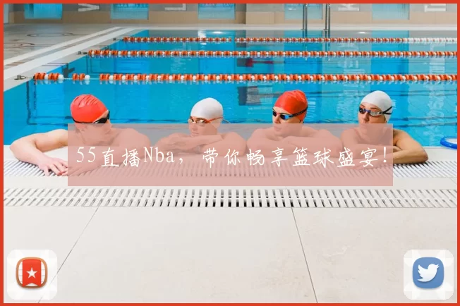 55直播Nba,带你畅享篮球盛宴!