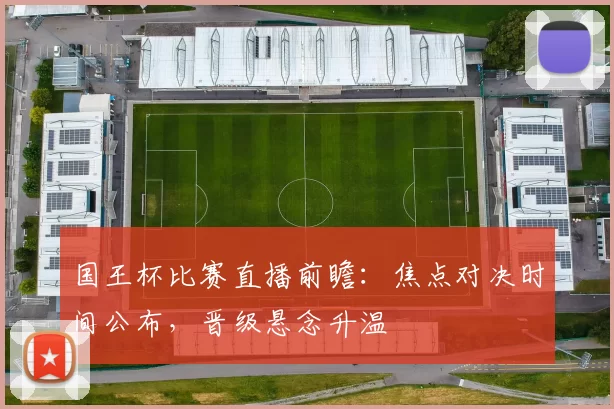 国王杯比赛直播前瞻：焦点对决时间公布，晋级悬念升温