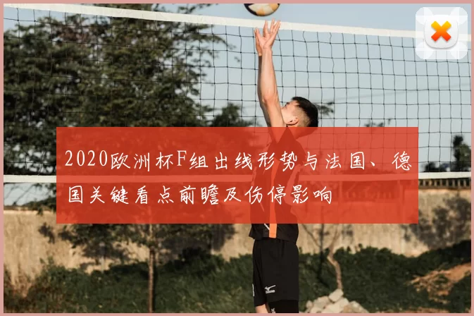 2020欧洲杯F组出线形势与法国、德国关键看点前瞻及伤停影响