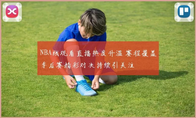 NBA线观看直播热度升温 赛程覆盖季后赛精彩对决持续引关注
