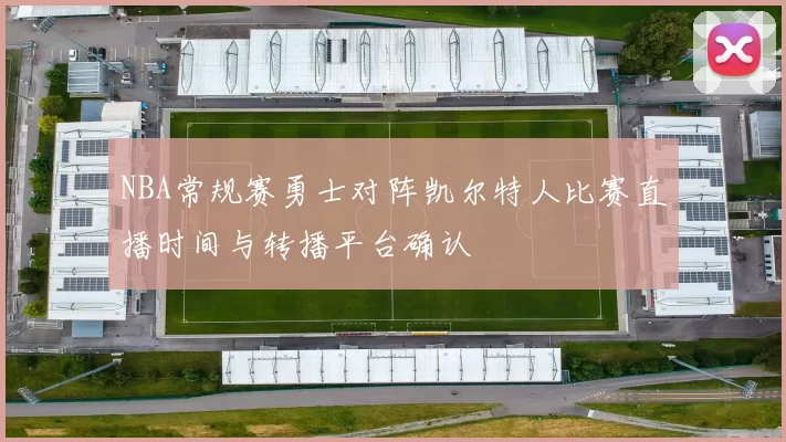 NBA常规赛勇士对阵凯尔特人比赛直播时间与转播平台确认