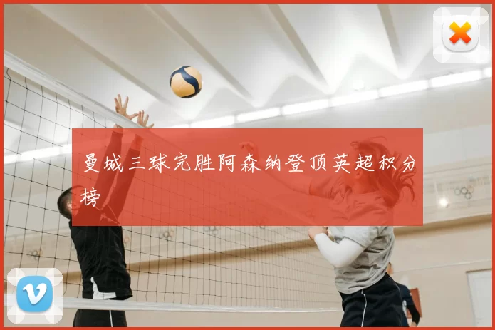 曼城三球完胜阿森纳登顶英超积分榜