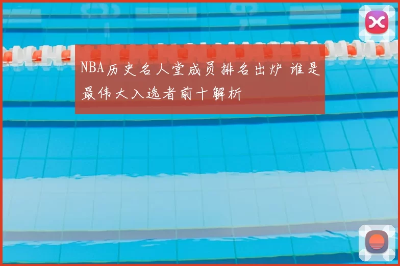 NBA历史名人堂成员排名出炉 谁是最伟大入选者前十解析