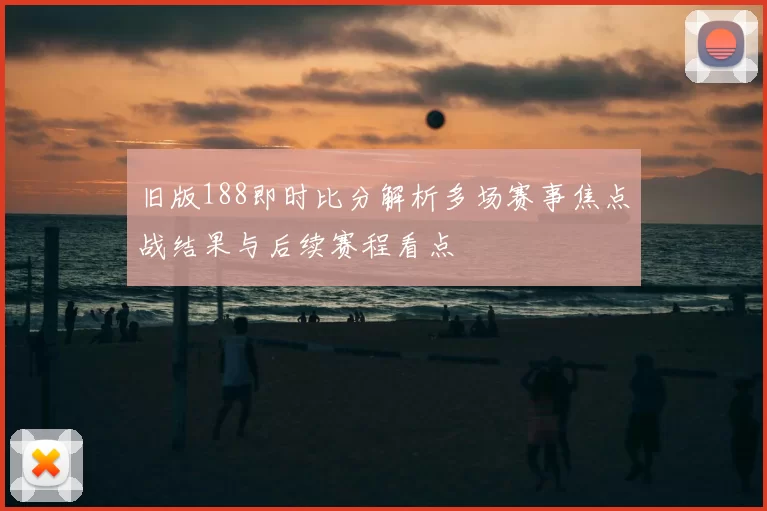 旧版188即时比分解析多场赛事焦点战结果与后续赛程看点